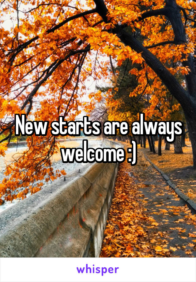 New starts are always welcome :)