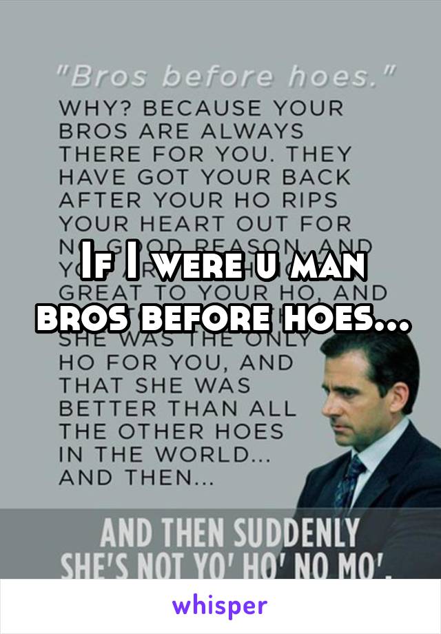 If I were u man bros before hoes... 