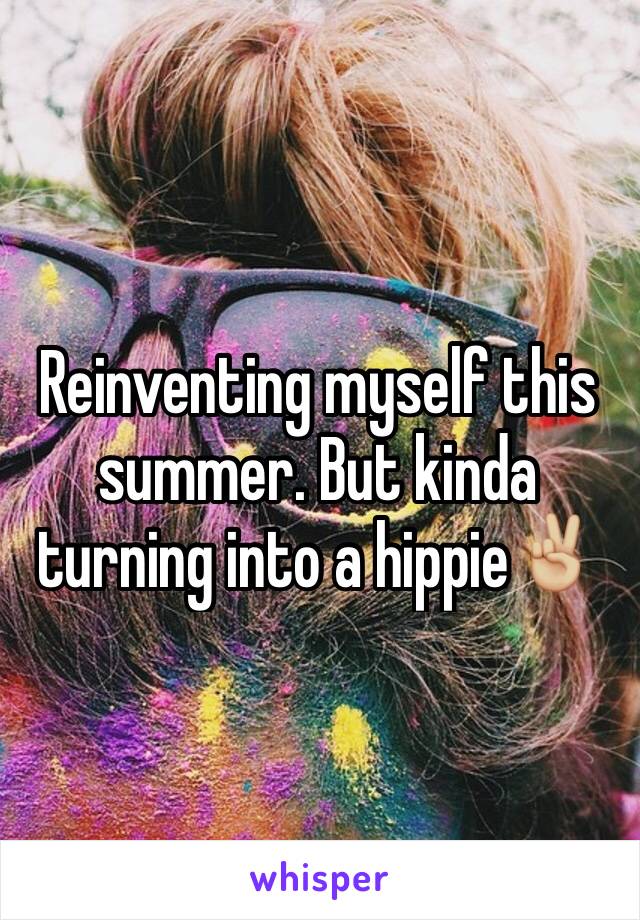 Reinventing myself this summer. But kinda turning into a hippie✌🏼️