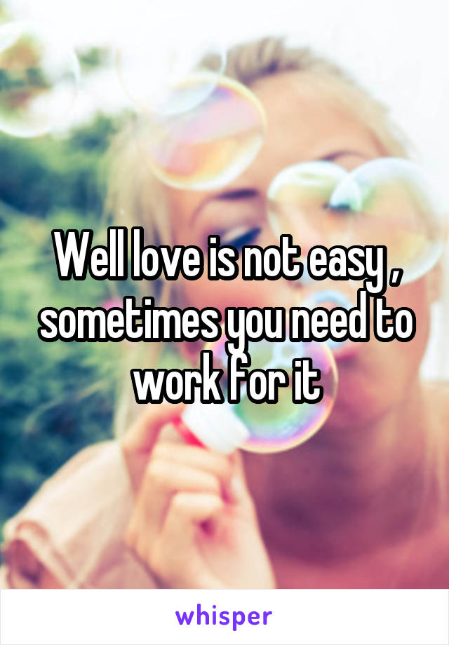 Well love is not easy , sometimes you need to work for it