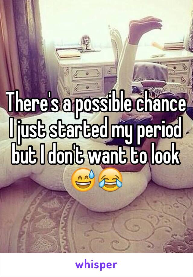 There's a possible chance I just started my period but I don't want to look 😅😂