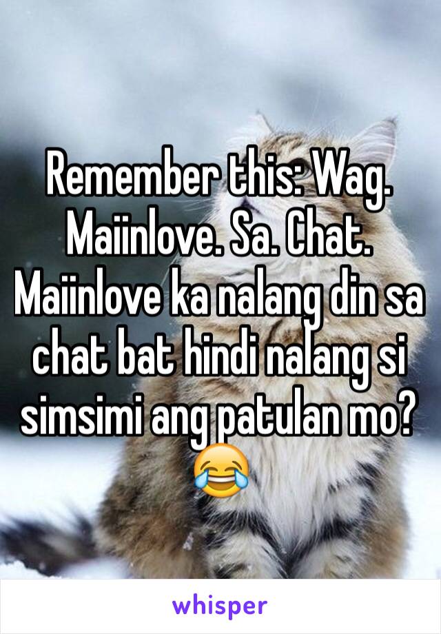 Remember this: Wag. Maiinlove. Sa. Chat. Maiinlove ka nalang din sa chat bat hindi nalang si simsimi ang patulan mo?😂