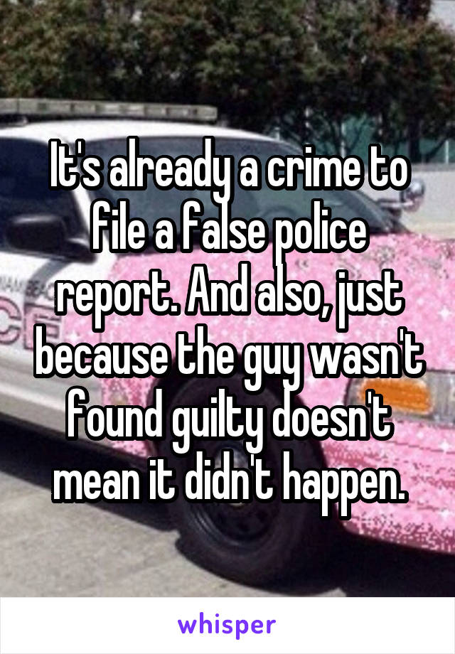 It's already a crime to file a false police report. And also, just because the guy wasn't found guilty doesn't mean it didn't happen.