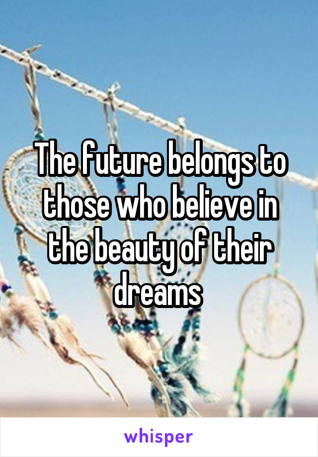 The future belongs to those who believe in the beauty of their dreams 