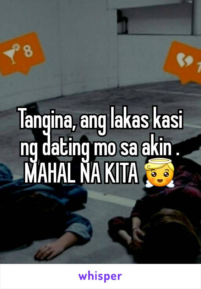 Tangina, ang lakas kasi ng dating mo sa akin . MAHAL NA KITA 😇