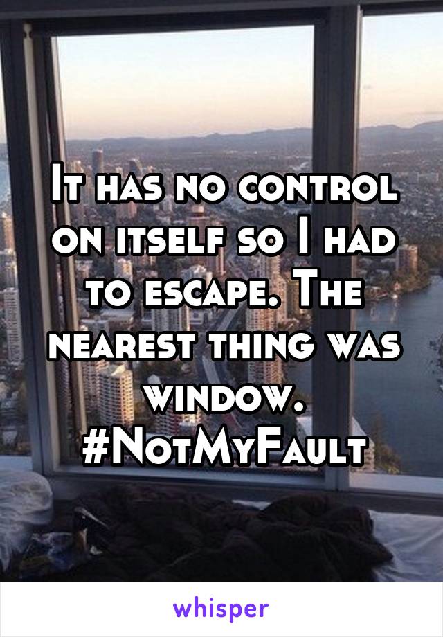 It has no control on itself so I had to escape. The nearest thing was window.
#NotMyFault