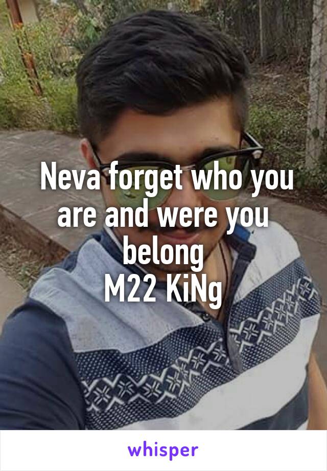  Neva forget who you are and were you belong
M22 KiNg