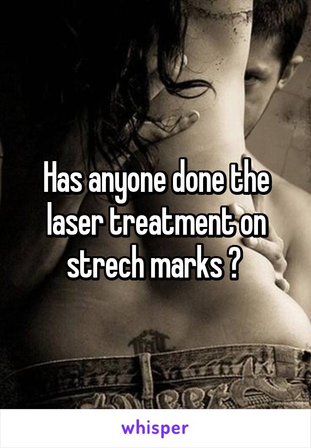 Has anyone done the laser treatment on strech marks ? 