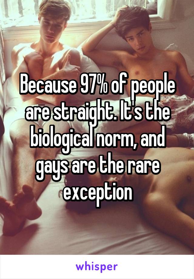 Because 97% of people are straight. It's the biological norm, and gays are the rare exception