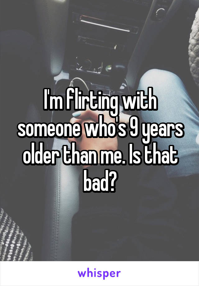 I'm flirting with someone who's 9 years older than me. Is that bad?