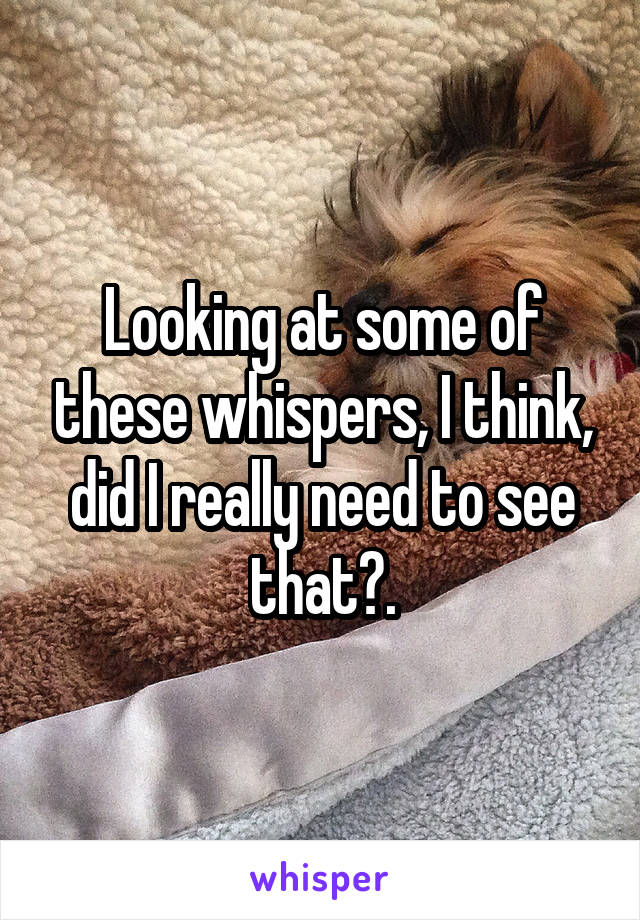 Looking at some of these whispers, I think, did I really need to see that?.