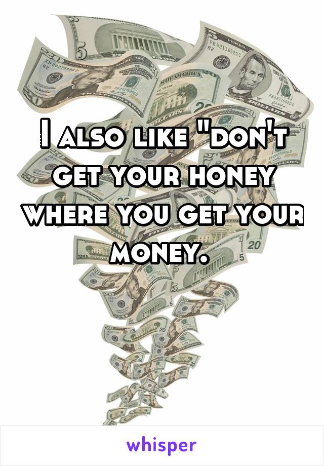 I also like "don't get your honey where you get your money. 

