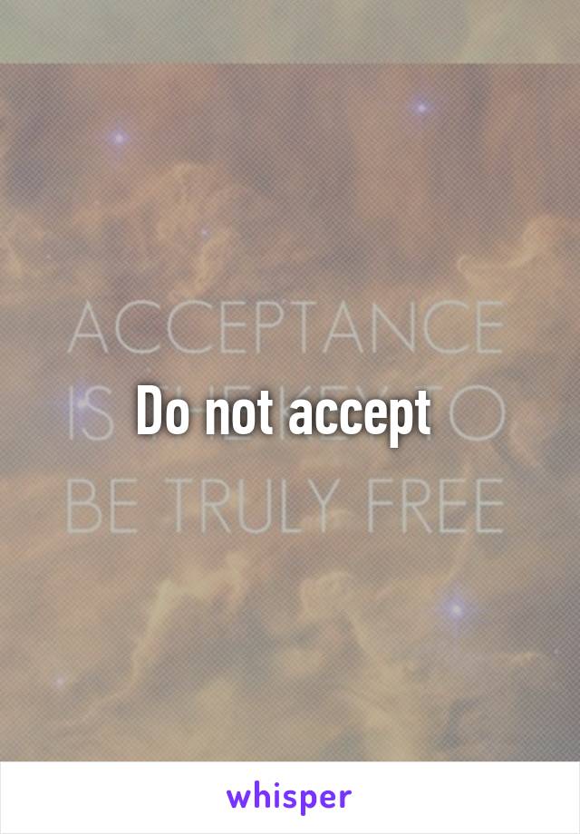 Do not accept 