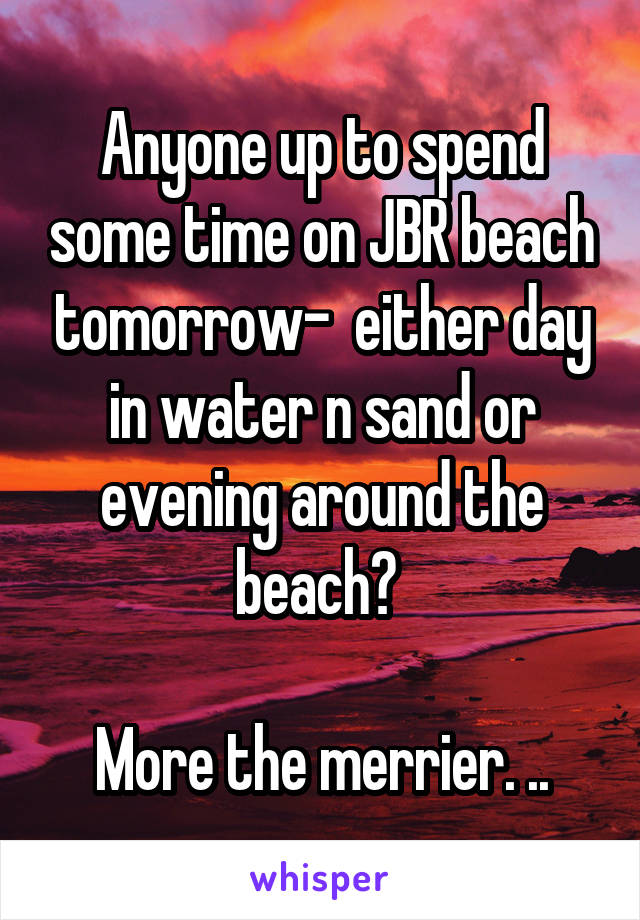 Anyone up to spend some time on JBR beach tomorrow-  either day in water n sand or evening around the beach? 

More the merrier. ..