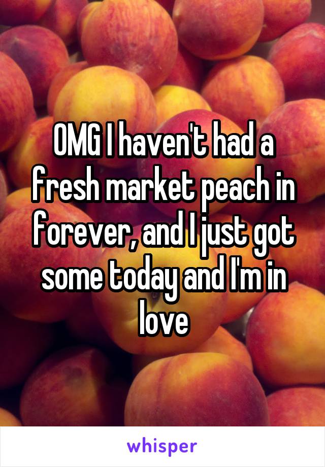 OMG I haven't had a fresh market peach in forever, and I just got some today and I'm in love