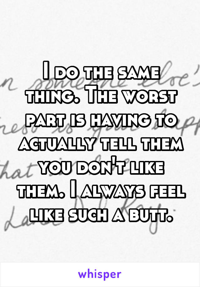 I do the same thing. The worst part is having to actually tell them you don't like them. I always feel like such a butt.