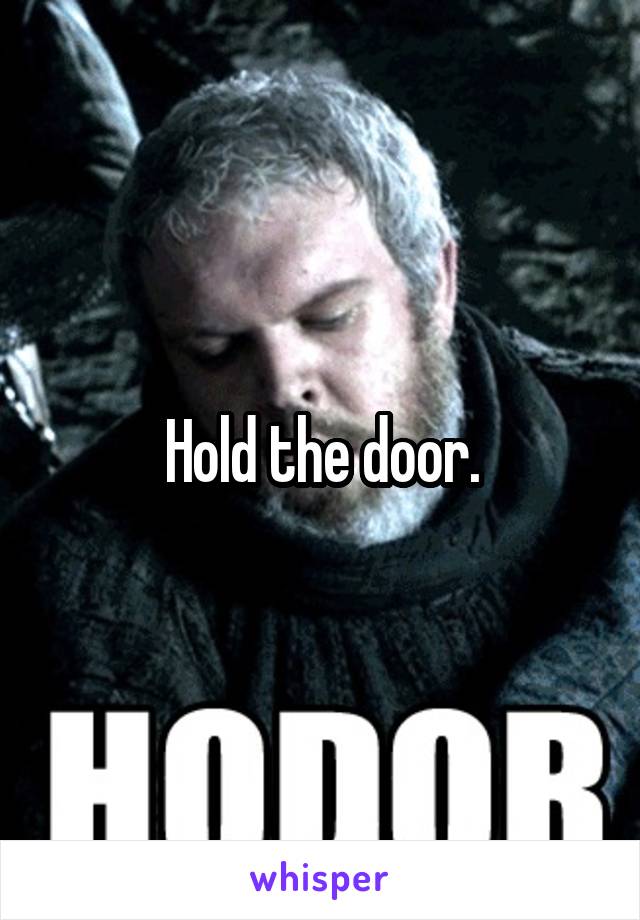 Hold the door.