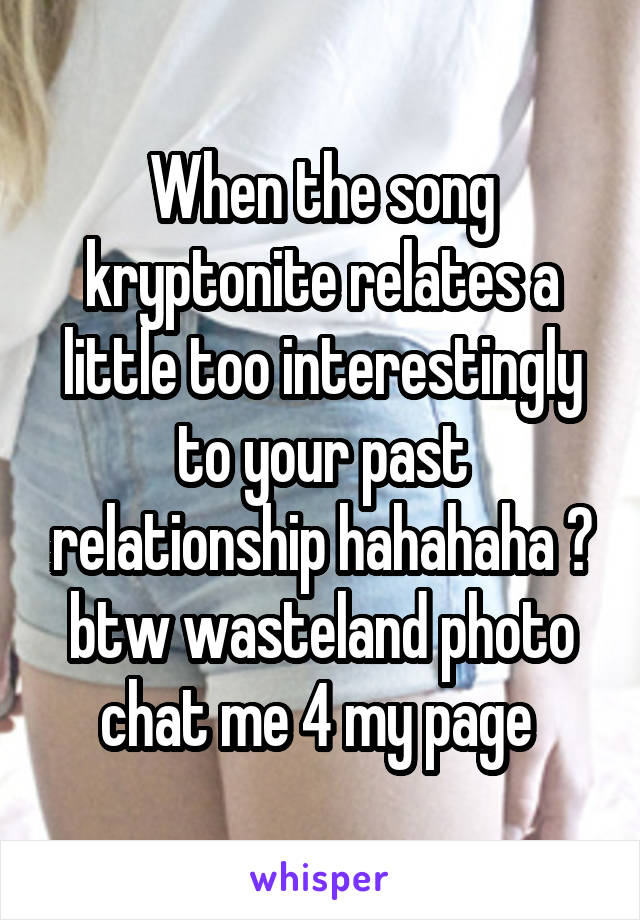 When the song kryptonite relates a little too interestingly to your past relationship hahahaha 💕 btw wasteland photo chat me 4 my page 