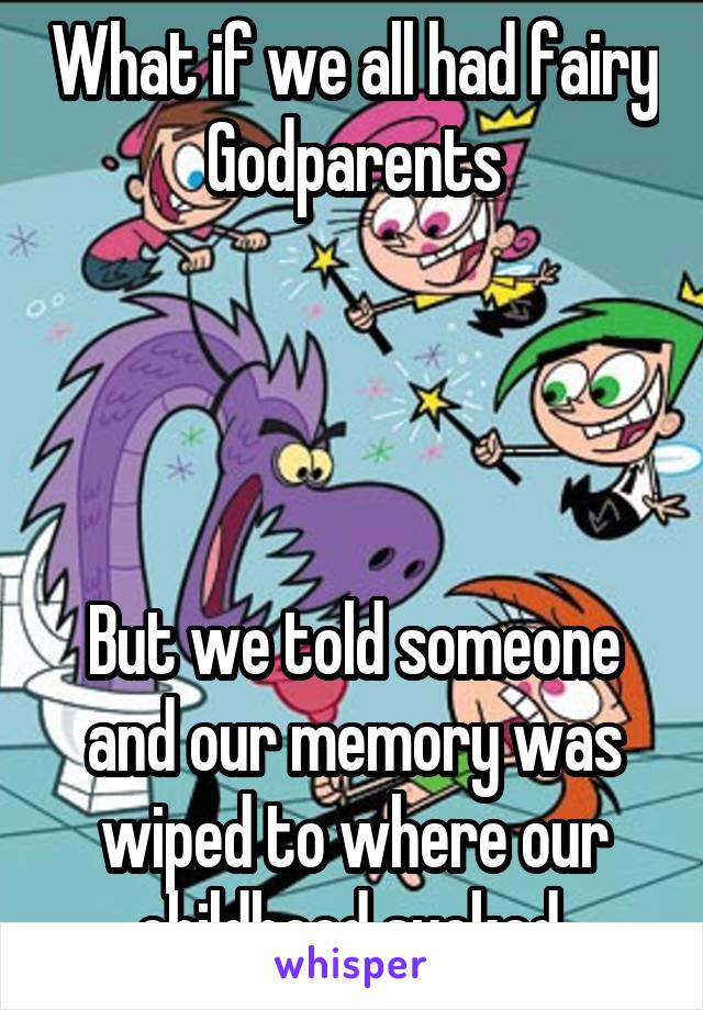 What if we all had fairy Godparents




But we told someone and our memory was wiped to where our childhood sucked.