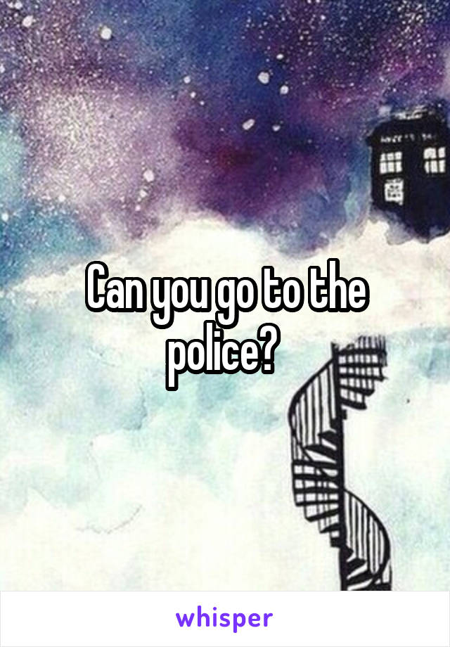 Can you go to the police? 