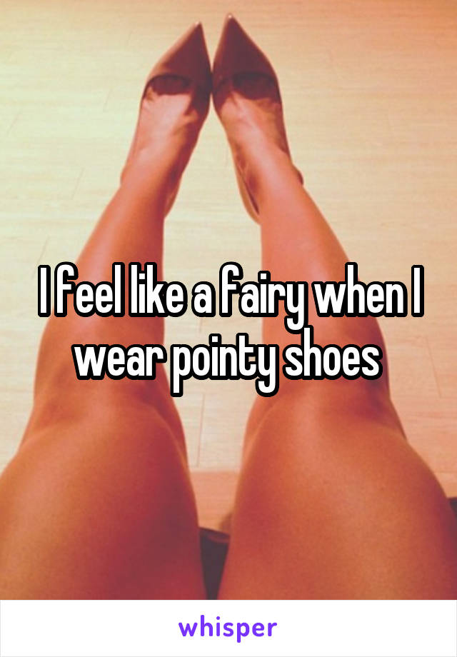 I feel like a fairy when I wear pointy shoes 