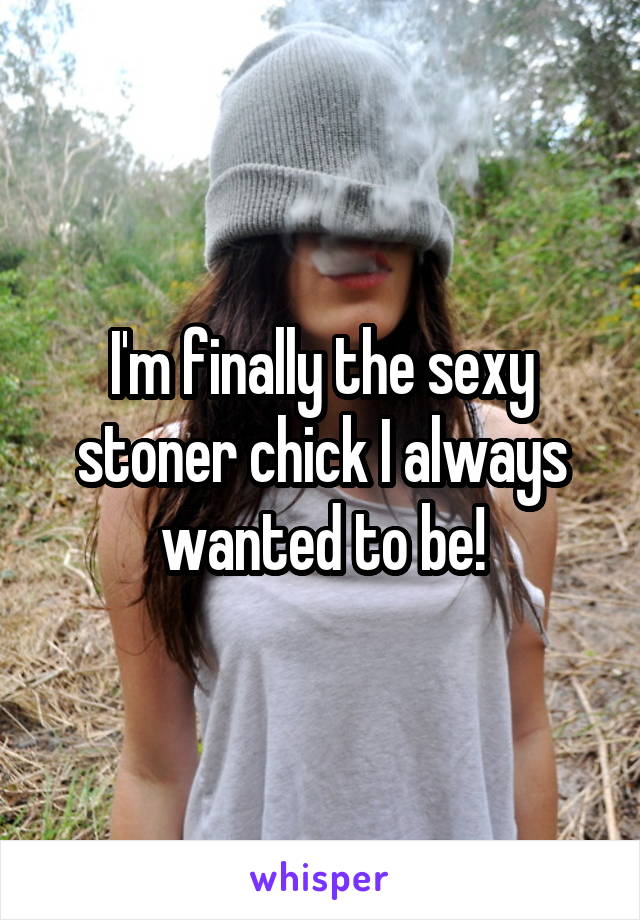 I'm finally the sexy stoner chick I always wanted to be!