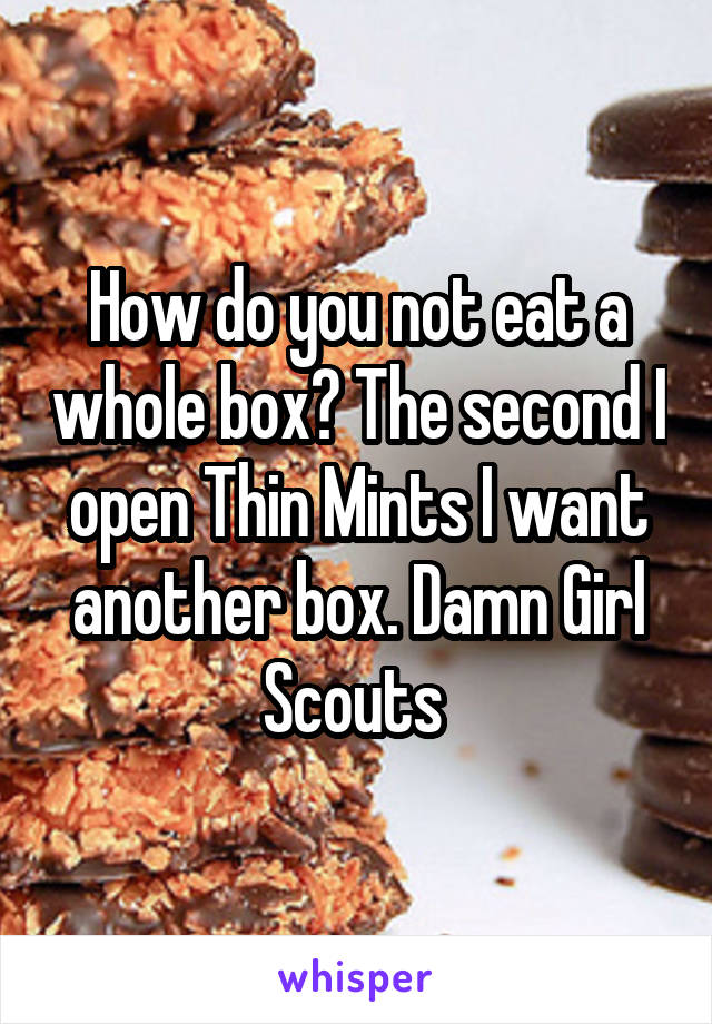 How do you not eat a whole box? The second I open Thin Mints I want another box. Damn Girl Scouts 