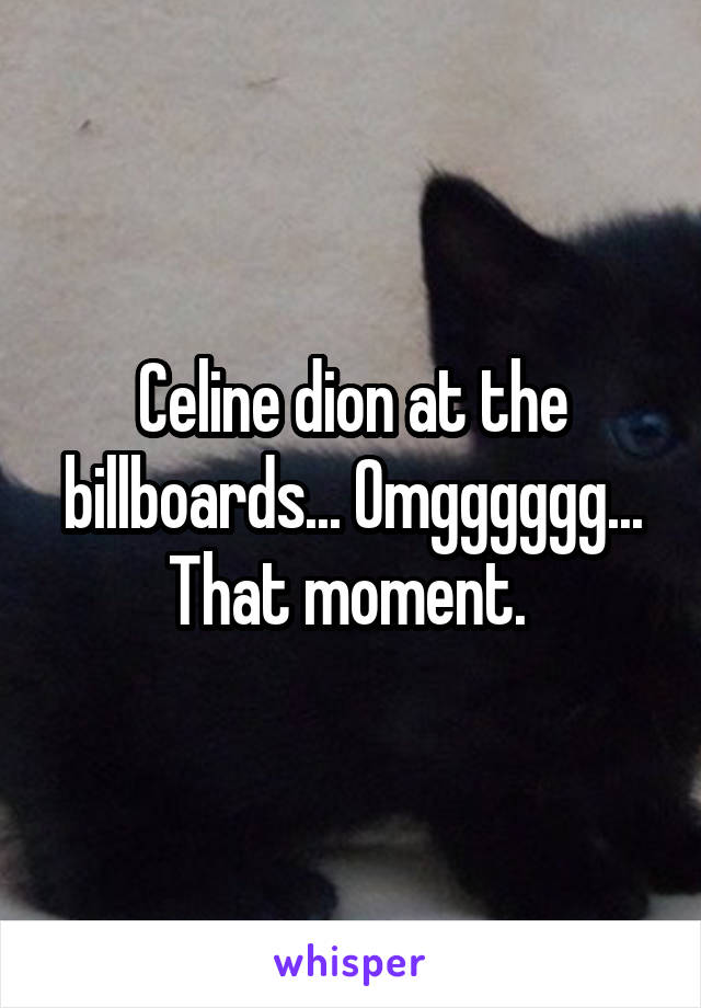 Celine dion at the billboards... Omgggggg... That moment. 