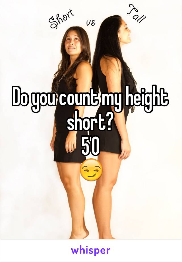 Do you count my height short?
5'0  
😏