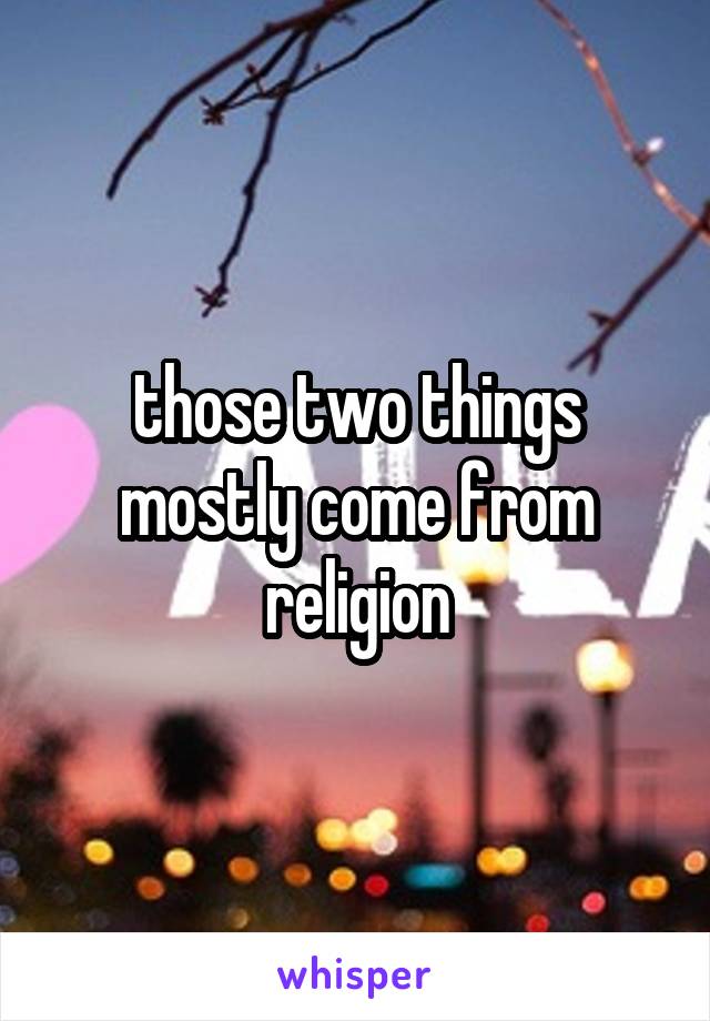 those two things mostly come from religion