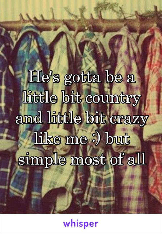 He's gotta be a little bit country and little bit crazy like me :) but simple most of all