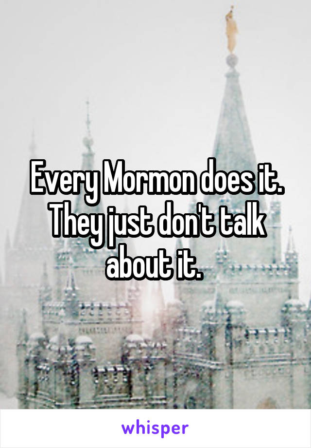 Every Mormon does it. They just don't talk about it. 