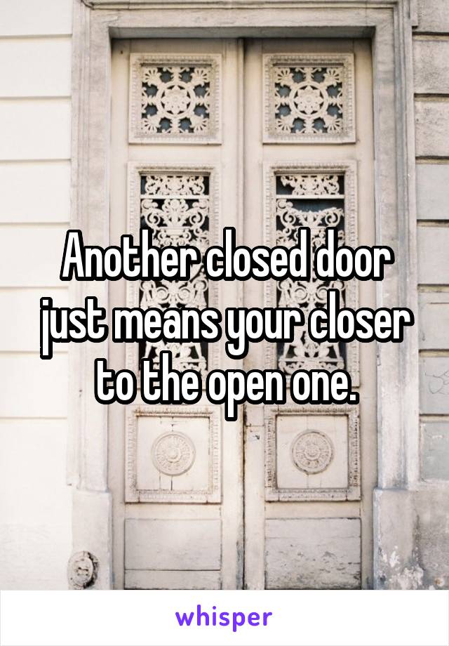 Another closed door just means your closer to the open one.