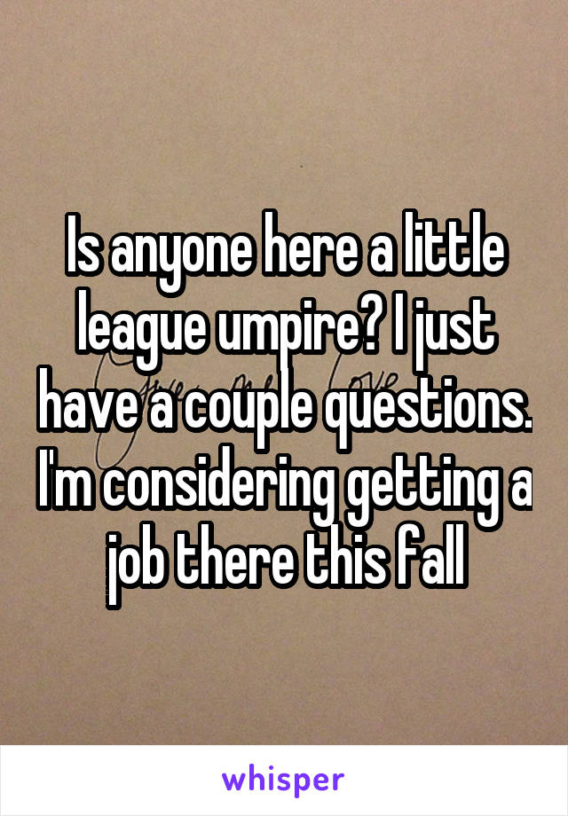 Is anyone here a little league umpire? I just have a couple questions. I'm considering getting a job there this fall