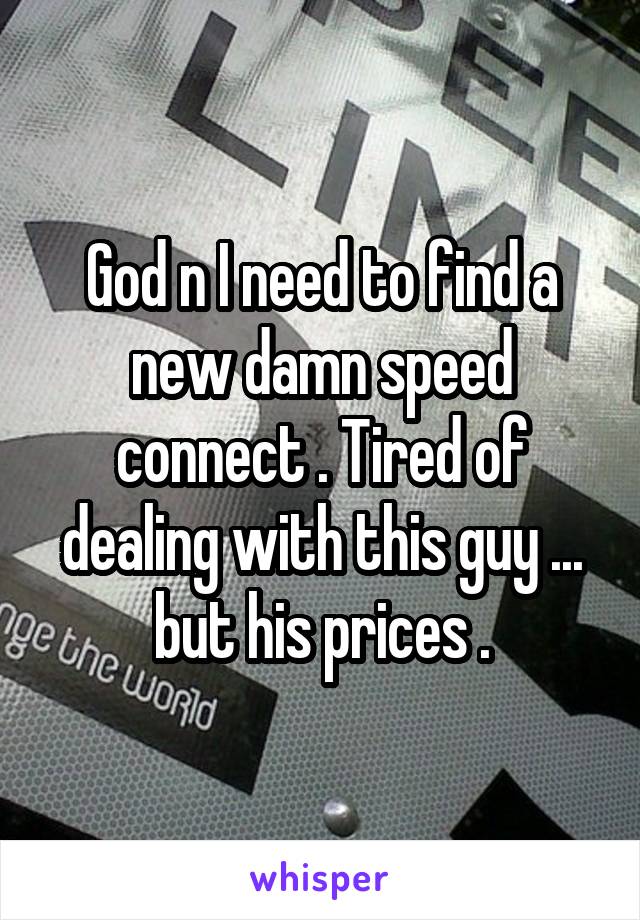 God n I need to find a new damn speed connect . Tired of dealing with this guy ... but his prices .