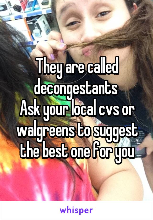 They are called decongestants 
Ask your local cvs or walgreens to suggest the best one for you