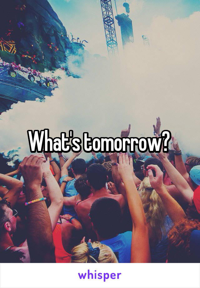 What's tomorrow? 