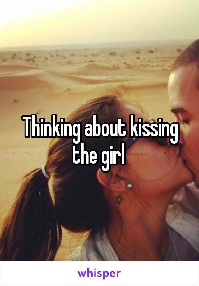 Thinking about kissing the girl 