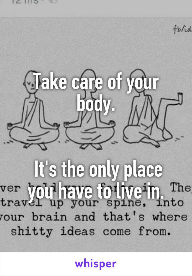 Take care of your body.


 It's the only place you have to live in.