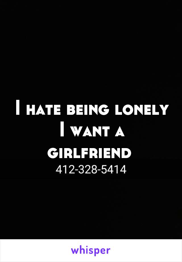 I hate being lonely
I want a girlfriend 