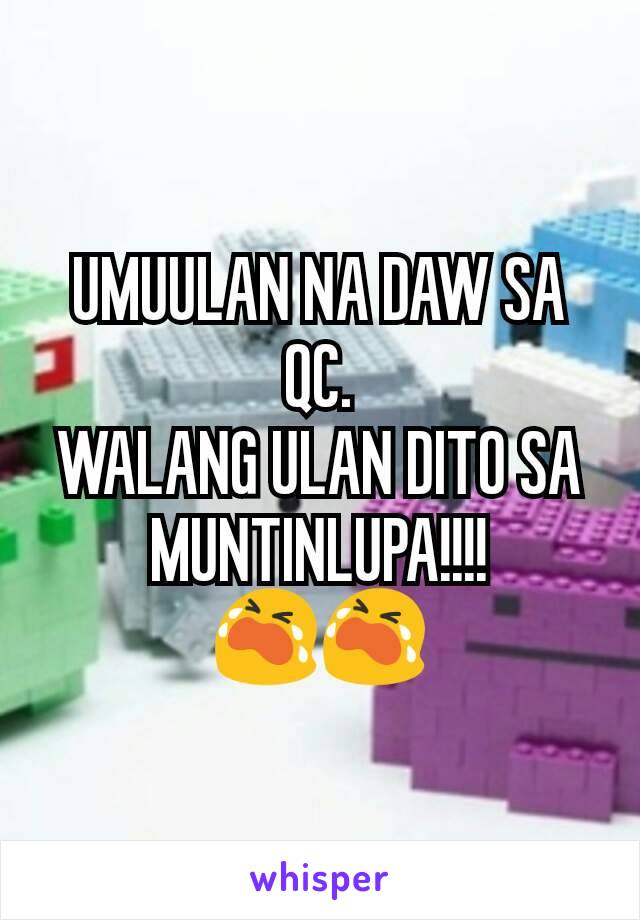 UMUULAN NA DAW SA QC.
WALANG ULAN DITO SA MUNTINLUPA!!!!
😭😭