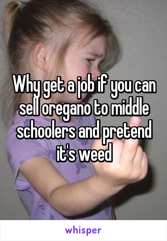 Why get a job if you can sell oregano to middle schoolers and pretend it's weed