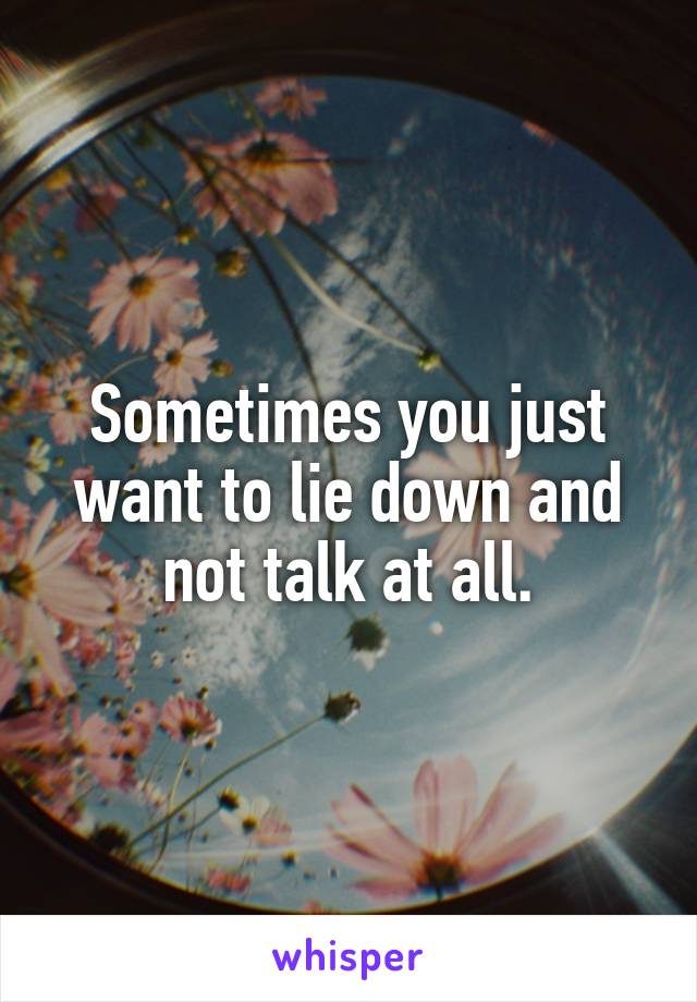 Sometimes you just want to lie down and not talk at all.