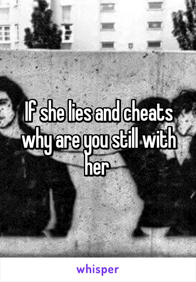 If she lies and cheats why are you still with her 