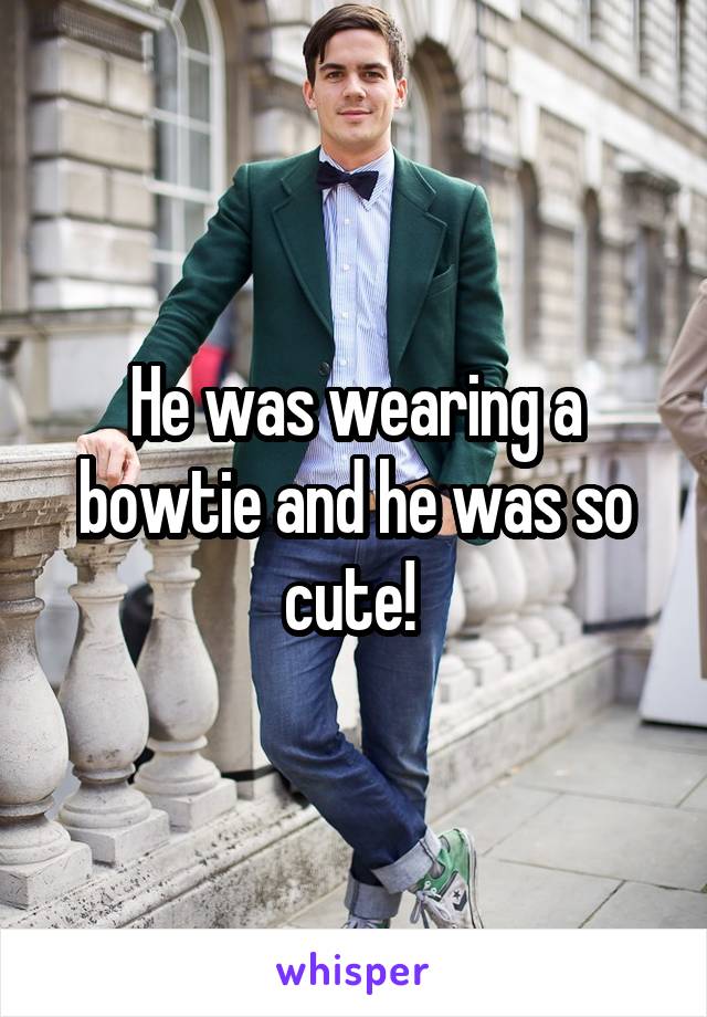 He was wearing a bowtie and he was so cute! 