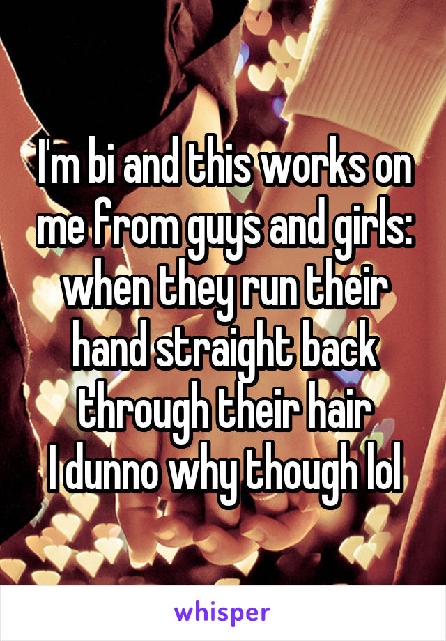 I'm bi and this works on me from guys and girls: when they run their hand straight back through their hair
I dunno why though lol