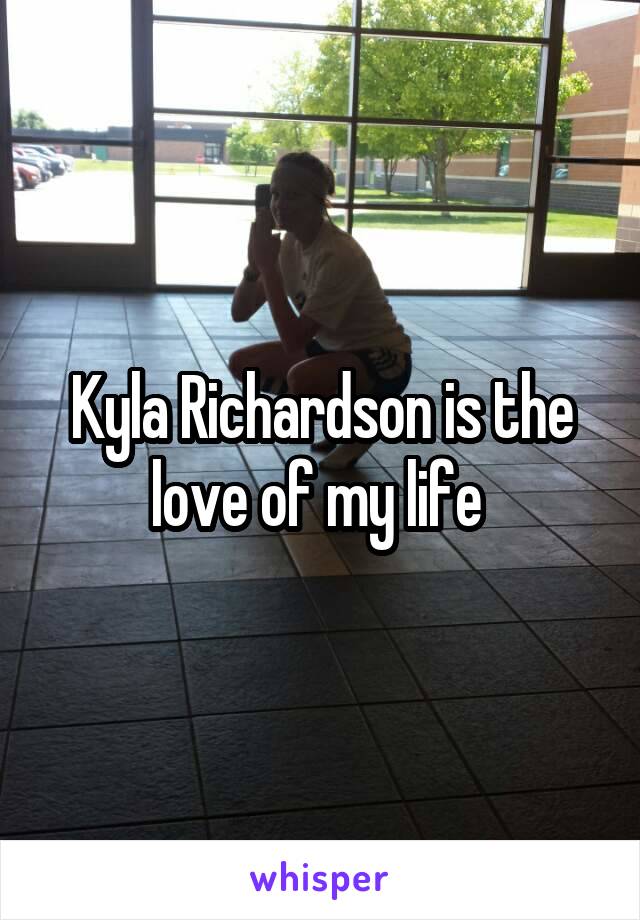 Kyla Richardson is the love of my life 