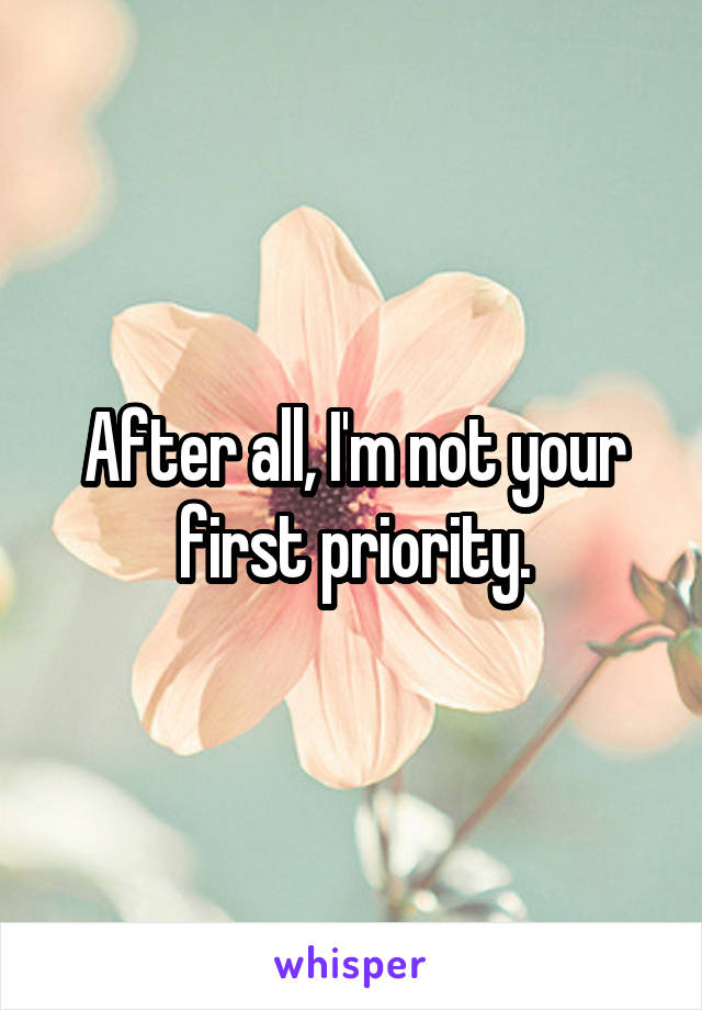 After all, I'm not your first priority.