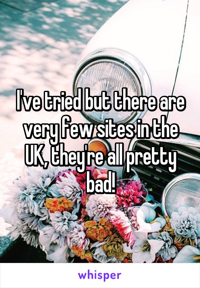 I've tried but there are very few sites in the UK, they're all pretty bad!