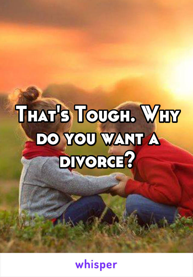 That's Tough. Why do you want a divorce?